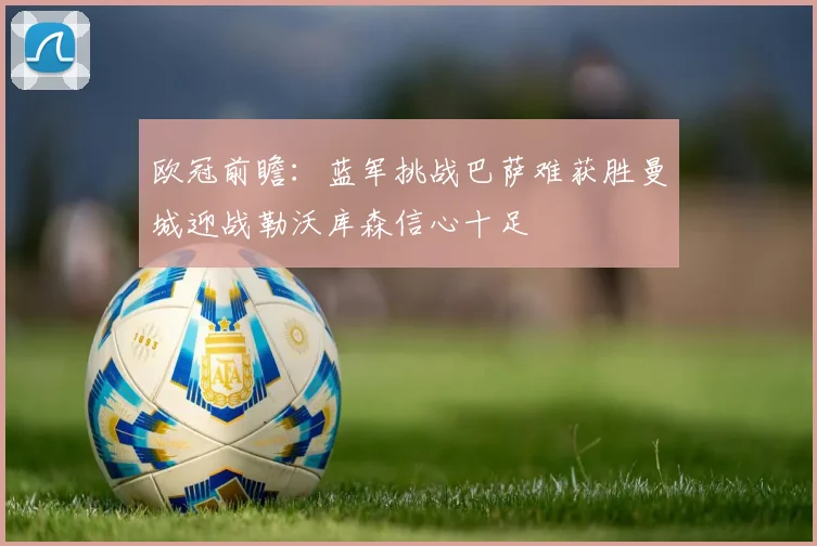 欧冠前瞻：蓝军挑战巴萨难获胜曼城迎战勒沃库森信心十足