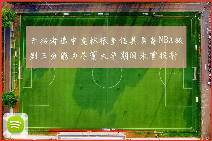 开拓者选中克林根坚信其具备NBA级别三分能力尽管大学期间未曾投射