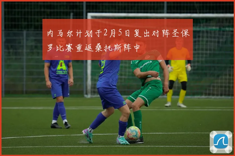 内马尔计划于2月5日复出对阵圣保罗比赛重返桑托斯阵中