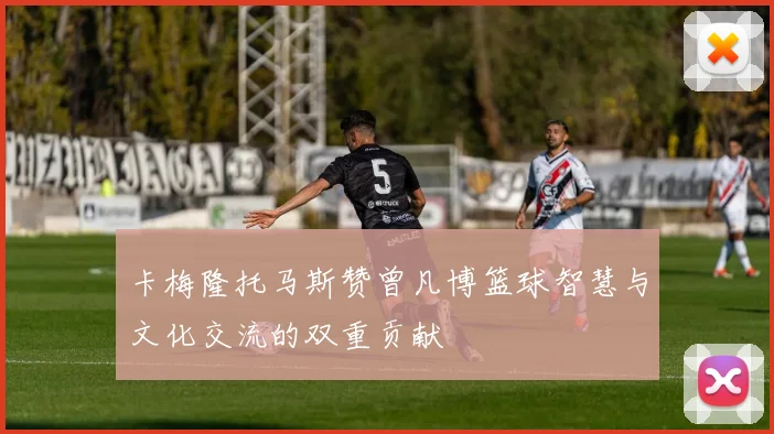 卡梅隆托马斯赞曾凡博篮球智慧与文化交流的双重贡献
