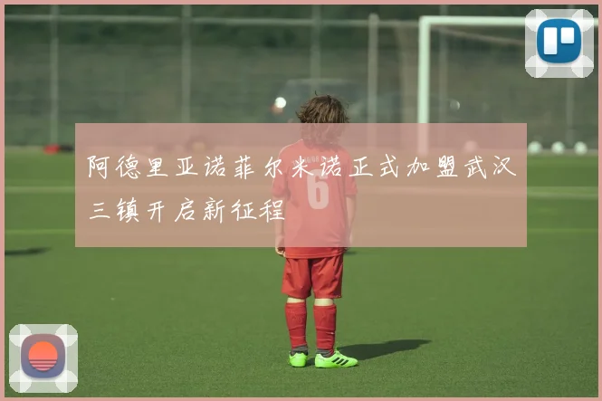 阿德里亚诺菲尔米诺正式加盟武汉三镇开启新征程