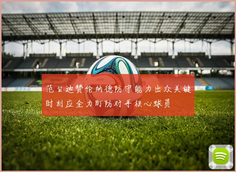 范甘迪赞伦纳德防守能力出众关键时刻应全力盯防对手核心球员