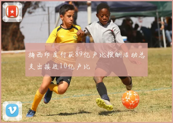 梅西印度行获89亿卢比报酬活动总支出接近10亿卢比