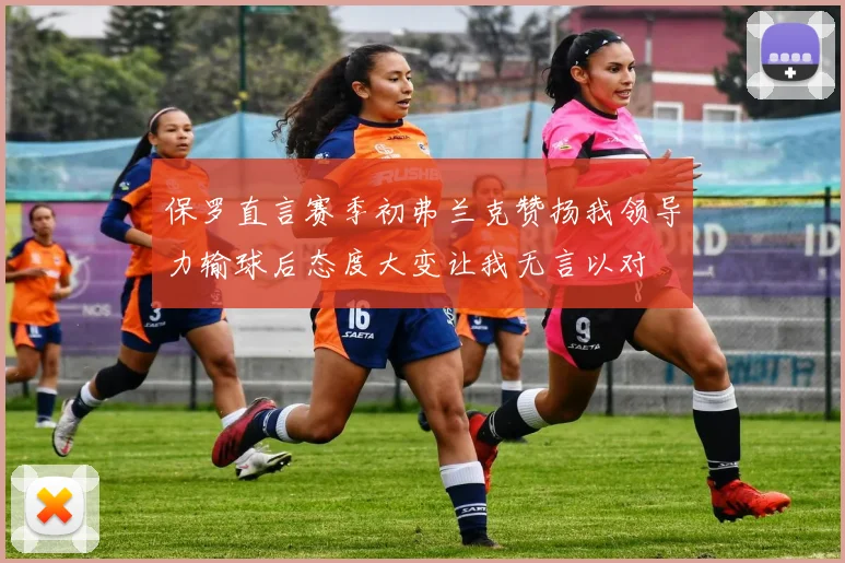 保罗直言赛季初弗兰克赞扬我领导力输球后态度大变让我无言以对