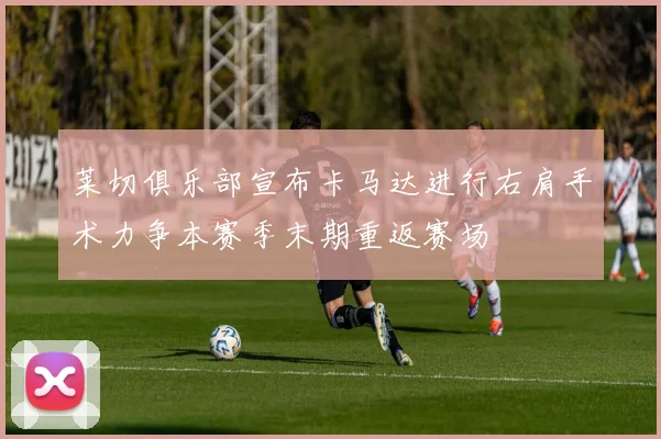 莱切俱乐部宣布卡马达进行右肩手术力争本赛季末期重返赛场