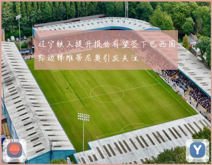 辽宁铁人提升报价有望签下巴西国际边锋维蒂尼奥引发关注