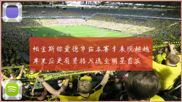 帕金斯称爱德华兹本赛季表现超越库里应更有资格入选全明星首发