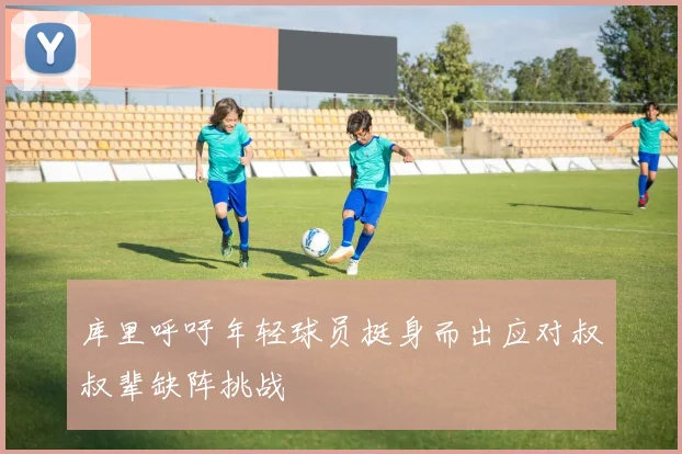 库里呼吁年轻球员挺身而出应对叔叔辈缺阵挑战