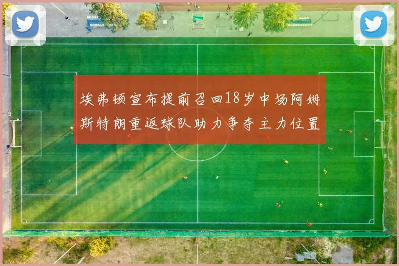 埃弗顿宣布提前召回18岁中场阿姆斯特朗重返球队助力争夺主力位置