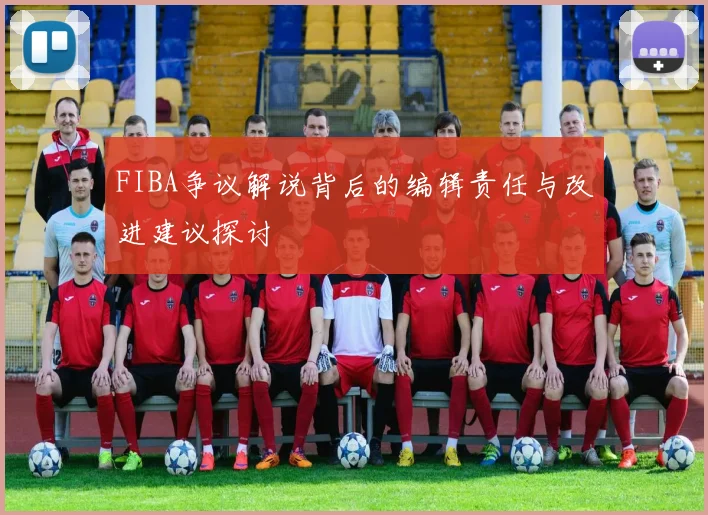 FIBA争议解说背后的编辑责任与改进建议探讨
